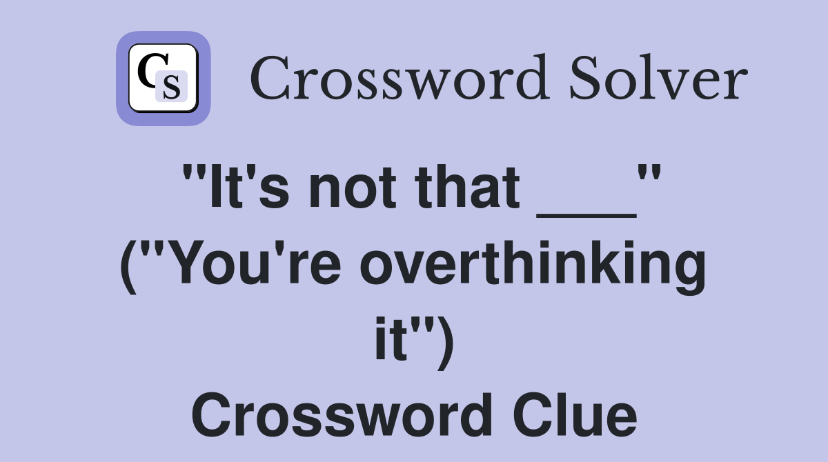"It's not that ___" ("You're overthinking it") Crossword Clue