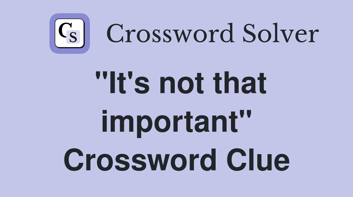 "It's not that important" Crossword Clue