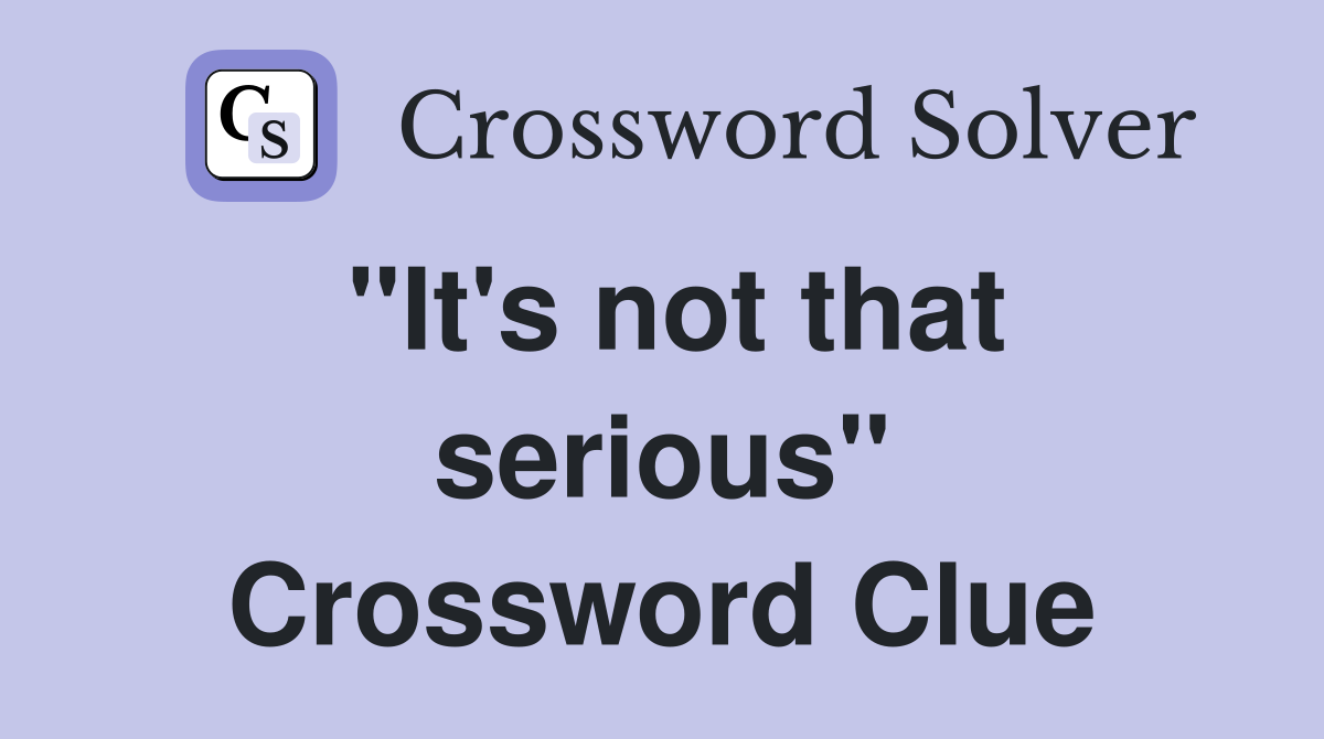 "It's not that serious" Crossword Clue
