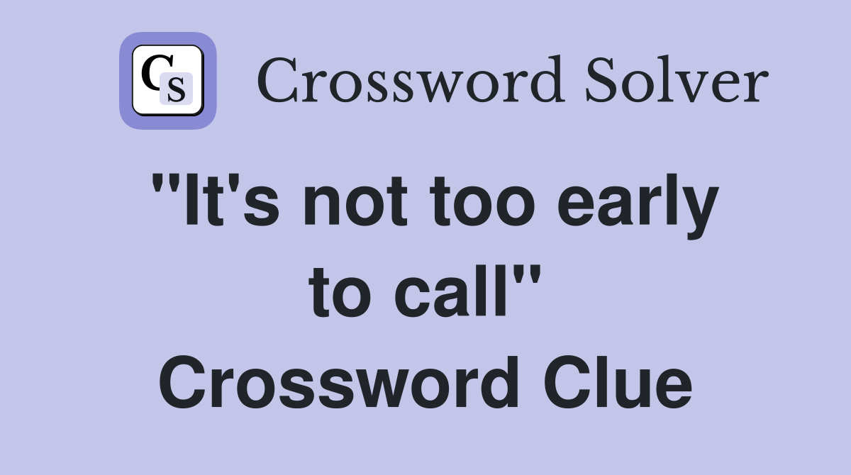 "It's not too early to call" Crossword Clue