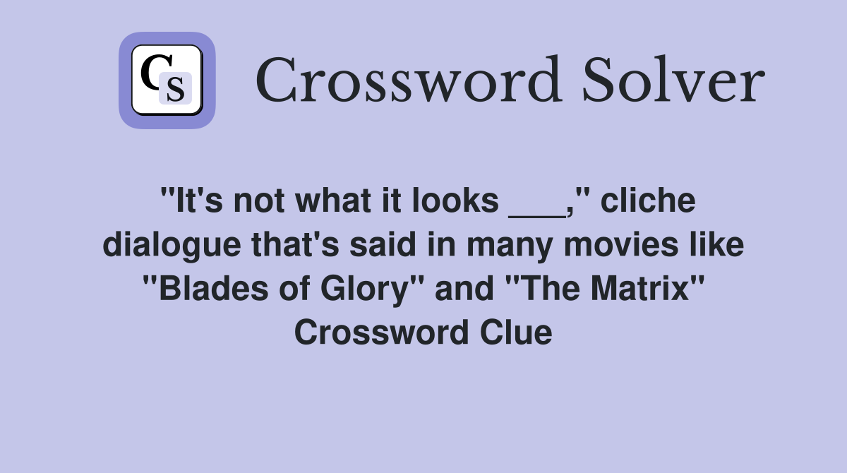 "It's not what it looks ___," cliche dialogue that's said in many movies like "Blades of Glory" and "The Matrix" Crossword Clue