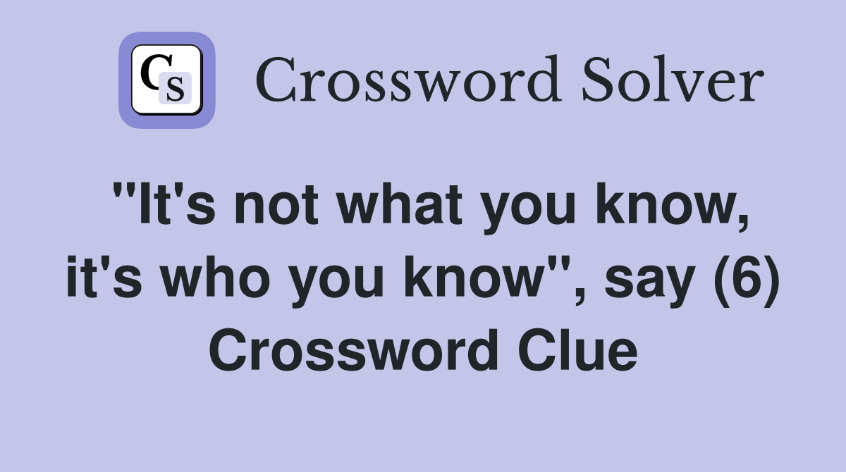 "It's not what you know, it's who you know", say (6) Crossword Clue
