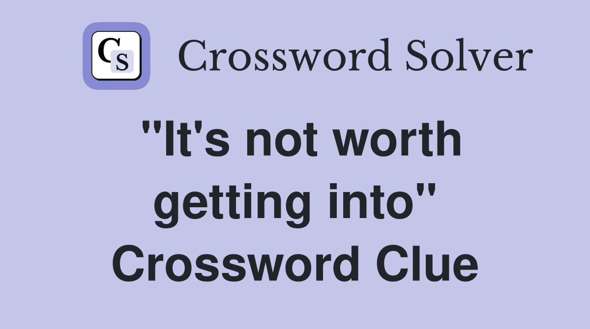 "It's not worth getting into" Crossword Clue