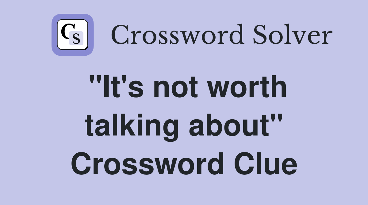 "It's not worth talking about" Crossword Clue