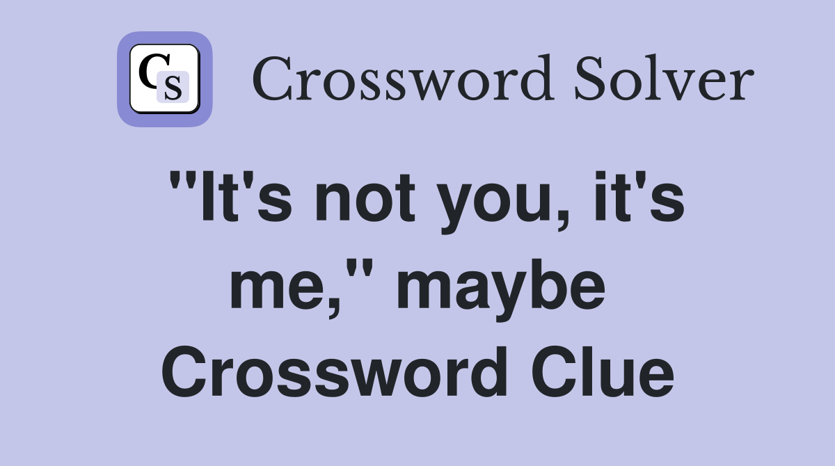 "It's not you, it's me," maybe Crossword Clue