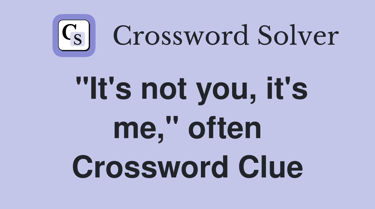 "It's not you, it's me," often Crossword Clue