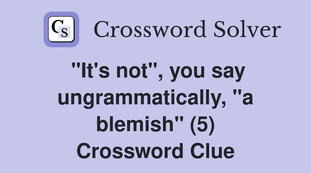 "It's not", you say ungrammatically, "a blemish" (5) Crossword Clue