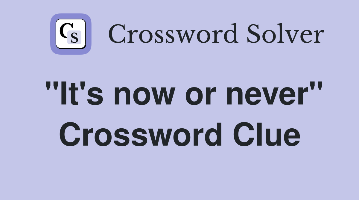 "It's now or never" Crossword Clue