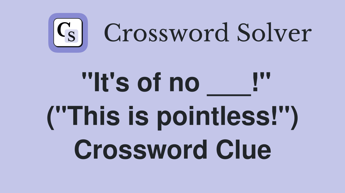 "It's of no ___!" ("This is pointless!") Crossword Clue
