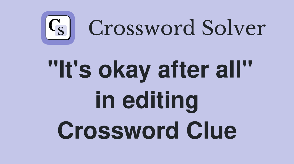 "It's okay after all" in editing Crossword Clue