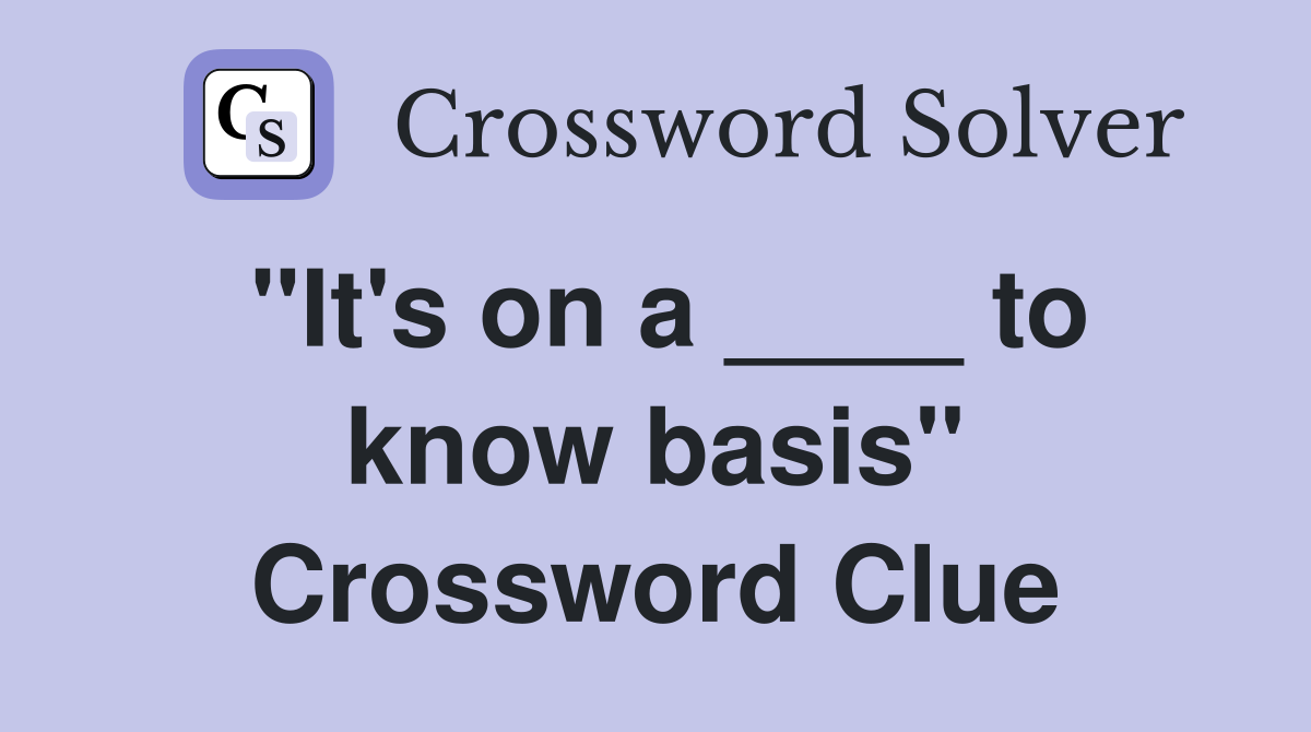 "It's on a ____ to know basis" Crossword Clue