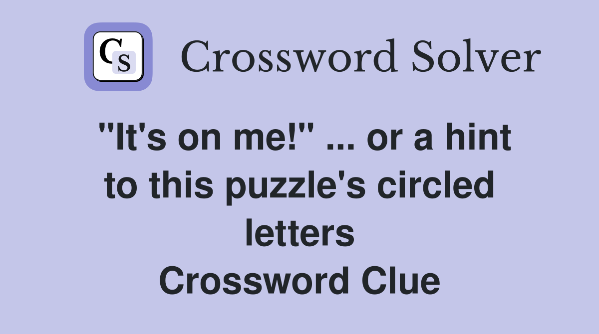 "It's on me!" ... or a hint to this puzzle's circled letters Crossword Clue
