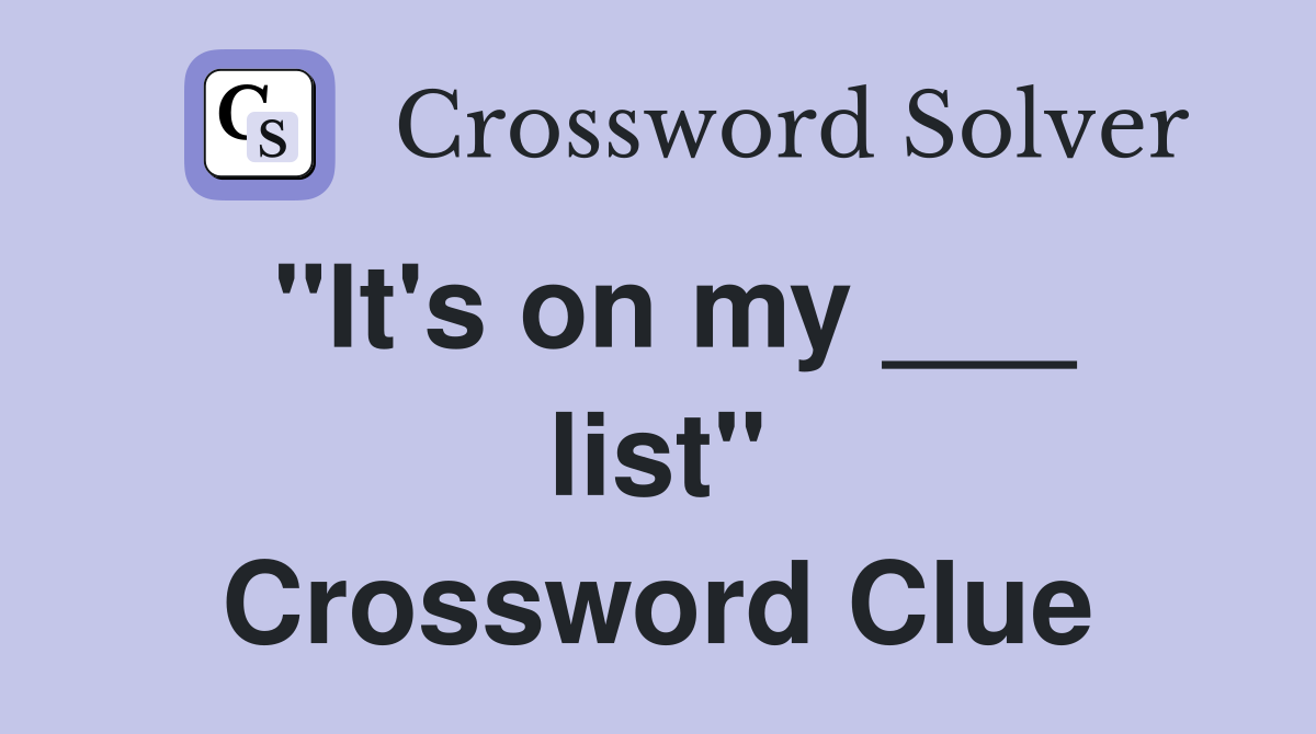 "It's on my ___ list" Crossword Clue