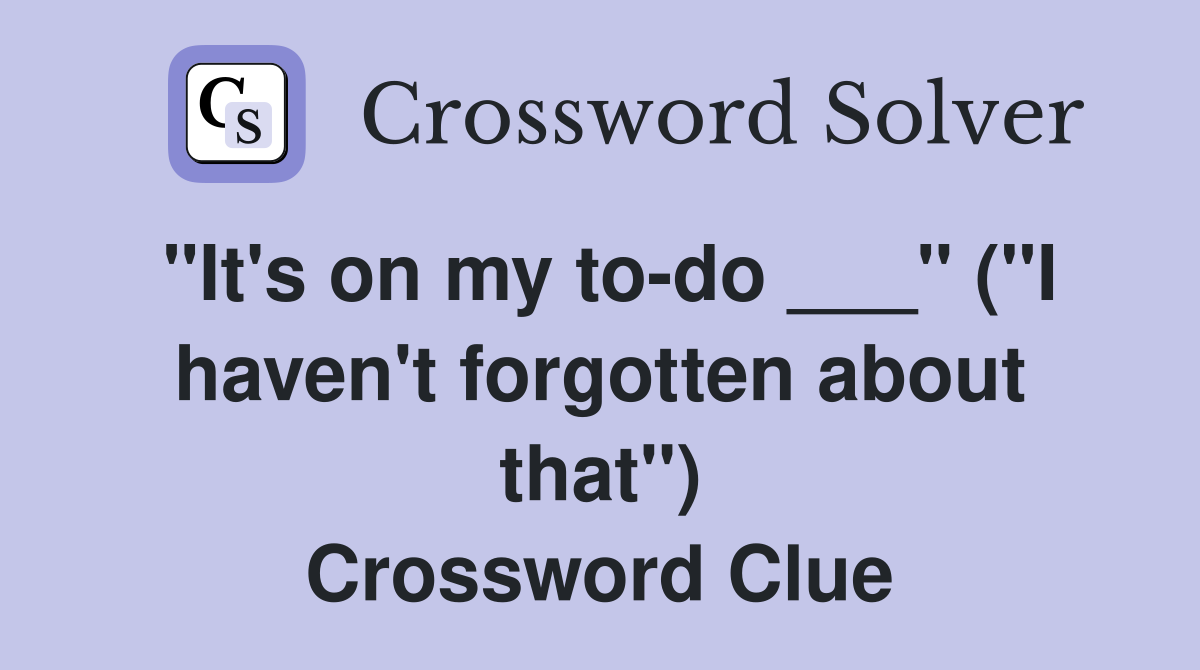 "It's on my to-do ___" ("I haven't forgotten about that") Crossword Clue