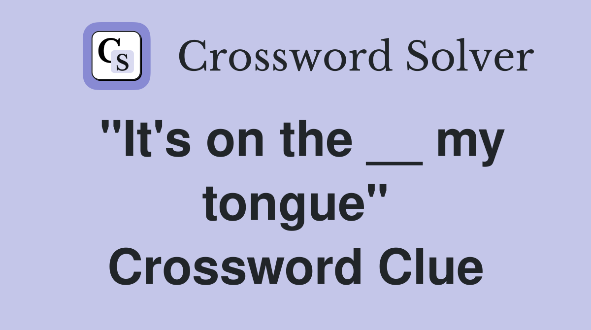 "It's on the __ my tongue" Crossword Clue