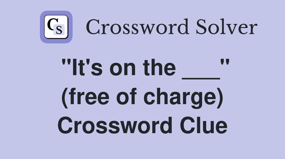 "It's on the ___" (free of charge) Crossword Clue