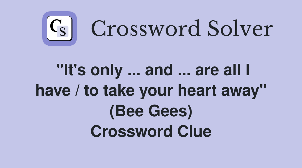 "It's only ... and ... are all I have / to take your heart away" (Bee Gees) Crossword Clue