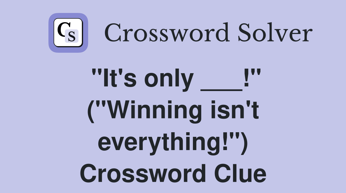 "It's only ___!" ("Winning isn't everything!") Crossword Clue