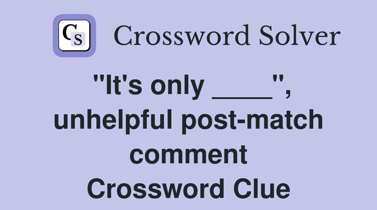 "It's only ____", unhelpful post-match comment Crossword Clue