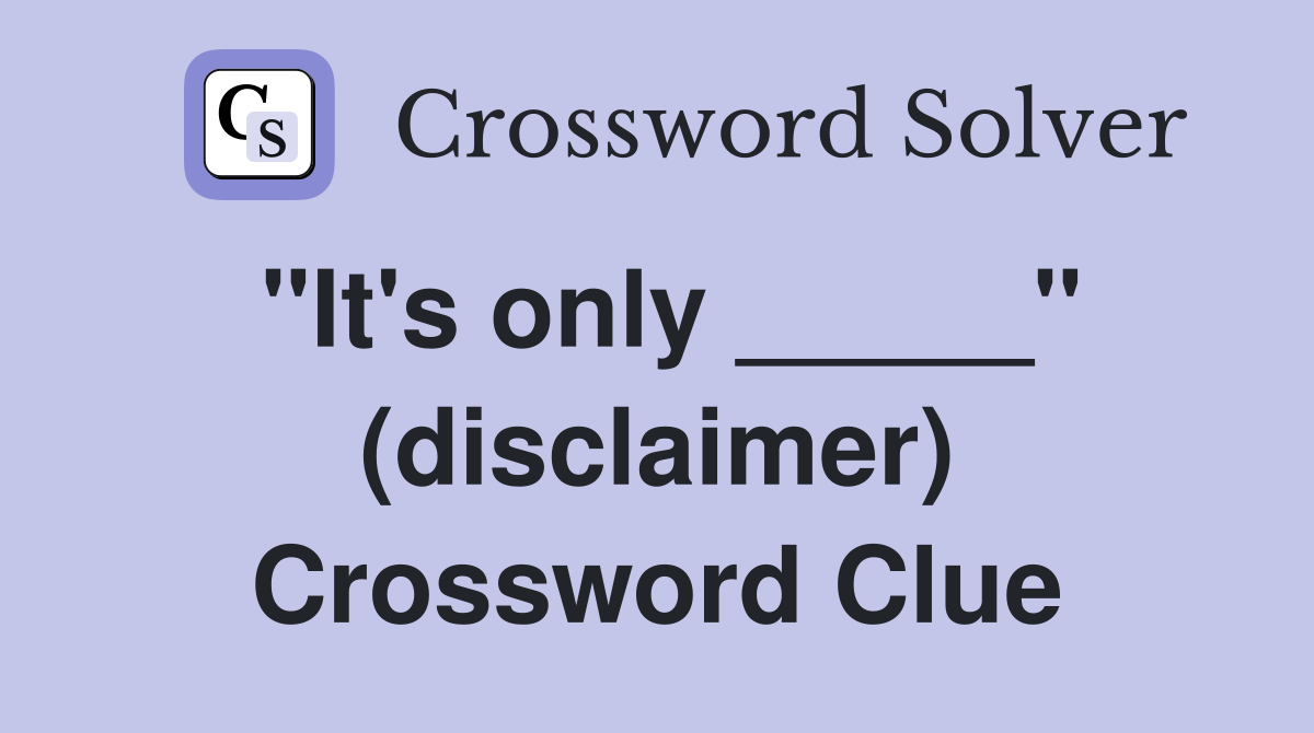 "It's only _____" (disclaimer) Crossword Clue