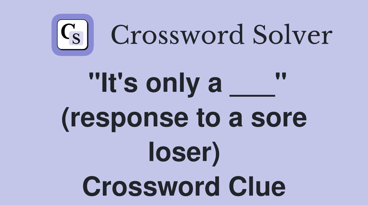 "It's only a ___" (response to a sore loser) Crossword Clue