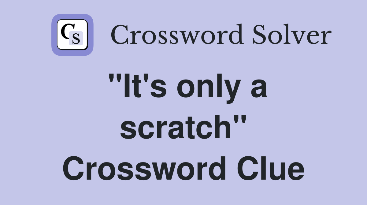 "It's only a scratch" Crossword Clue