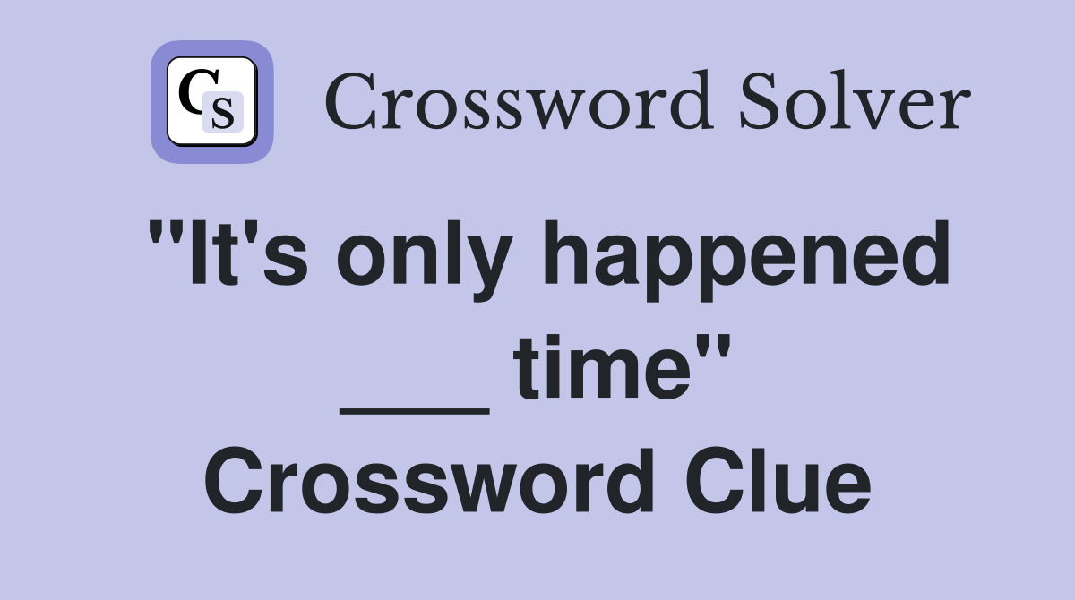 "It's only happened ___ time" Crossword Clue