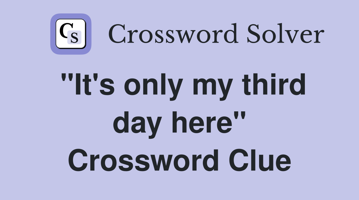 "It's only my third day here" Crossword Clue