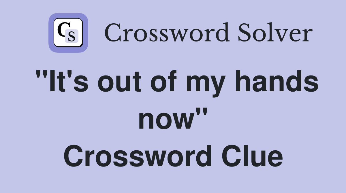 "It's out of my hands now" Crossword Clue