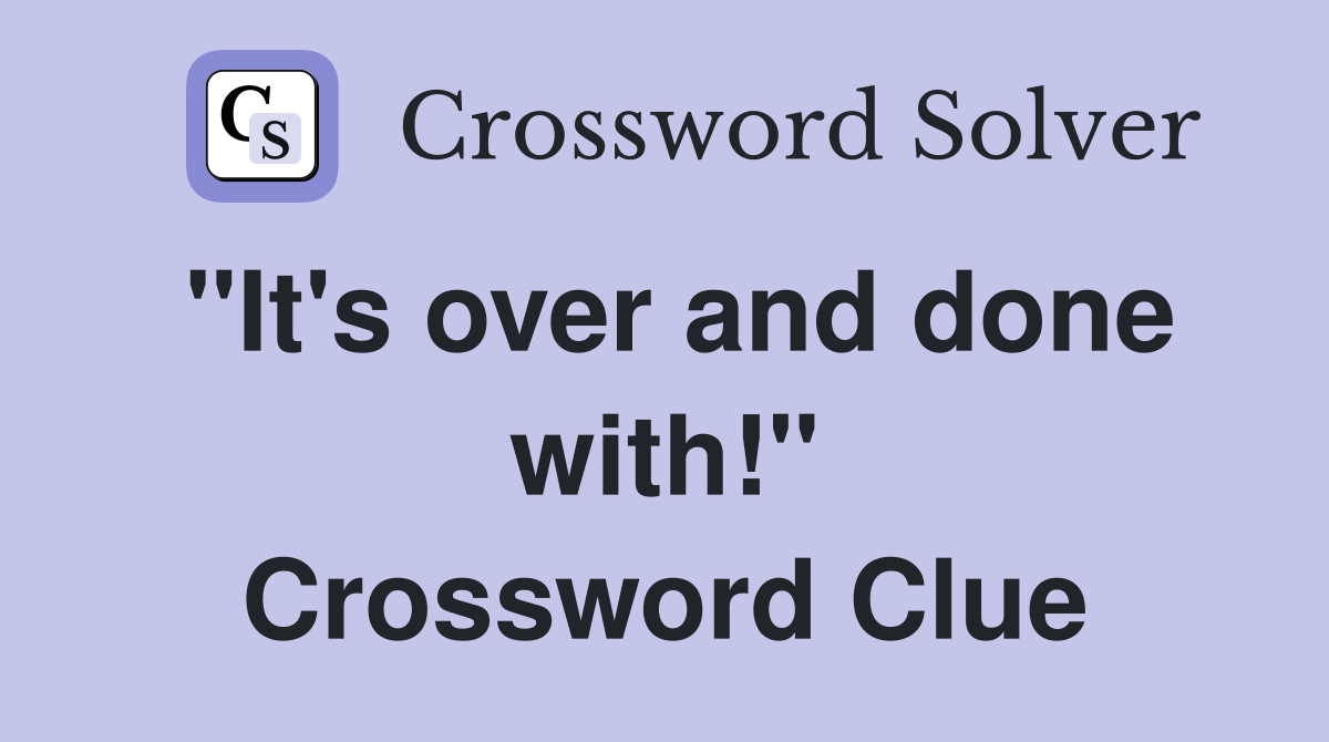"It's over and done with!" Crossword Clue