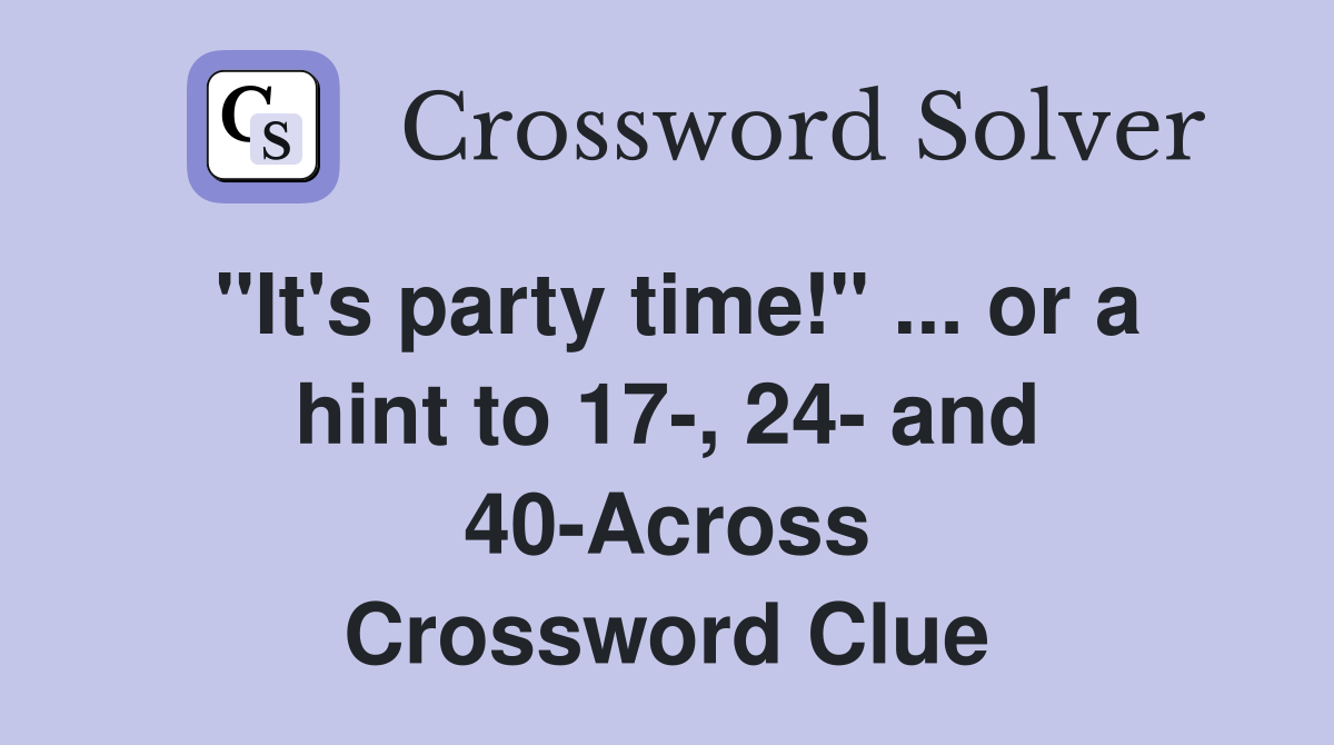 "It's party time!" ... or a hint to 17-, 24- and 40-Across Crossword Clue