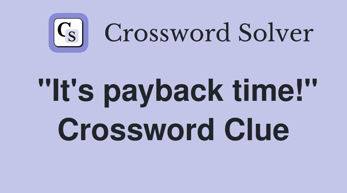 "It's payback time!" Crossword Clue