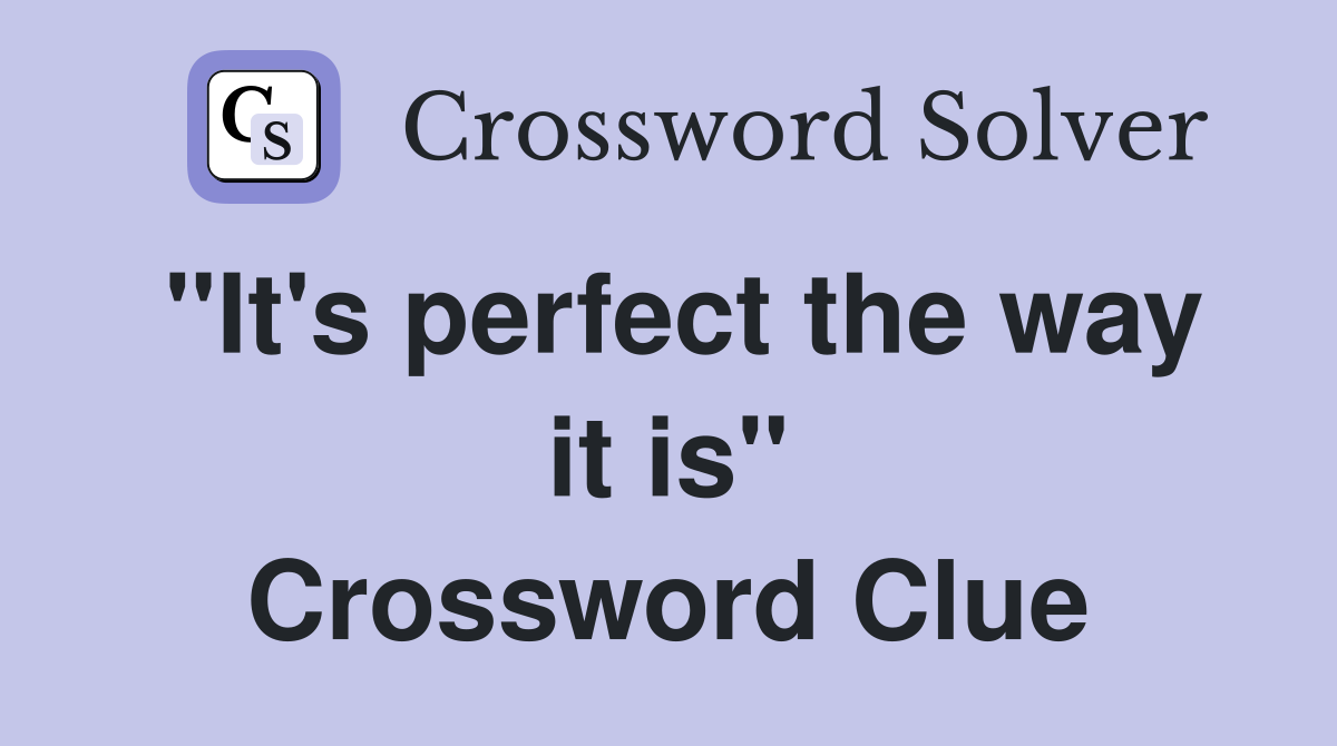 "It's perfect the way it is" Crossword Clue