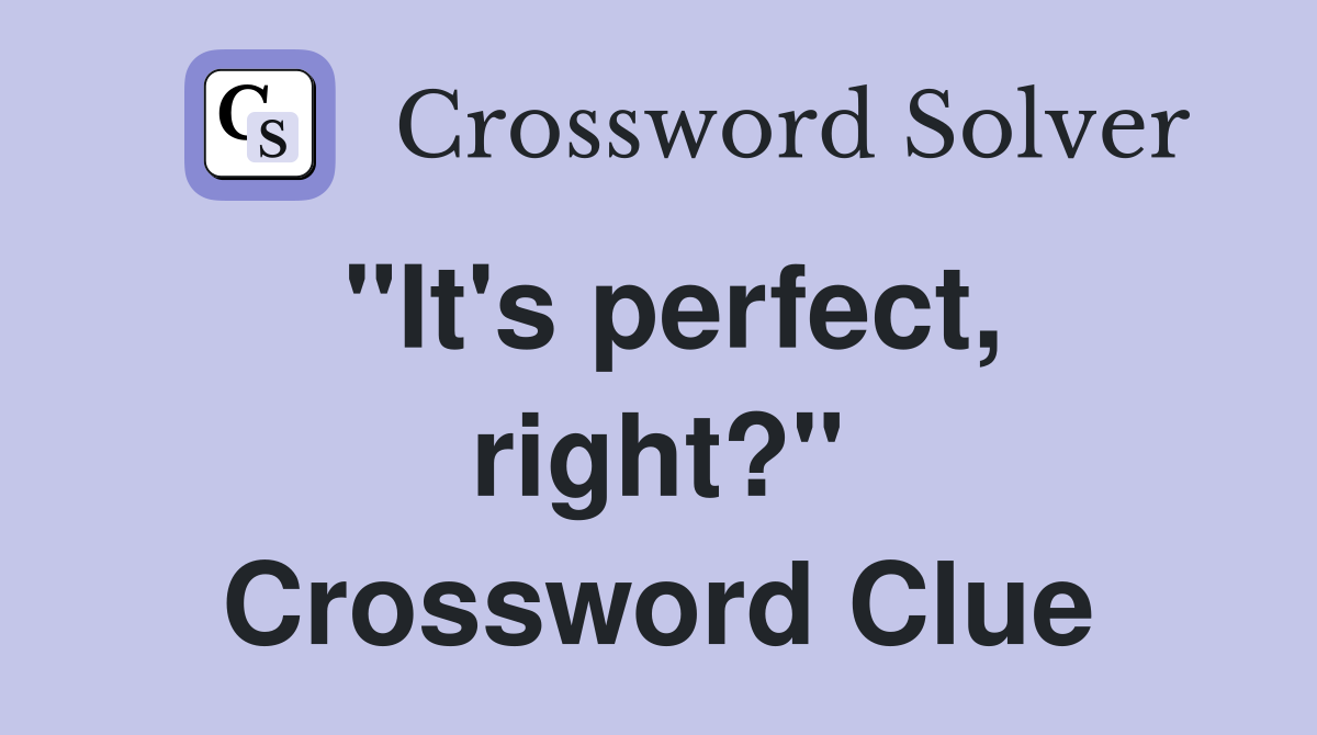 "It's perfect, right?" Crossword Clue