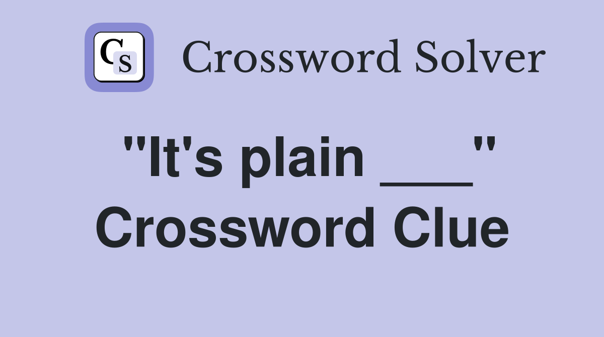 "It's plain ___" Crossword Clue