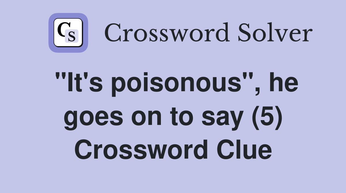 "It's poisonous", he goes on to say (5) Crossword Clue