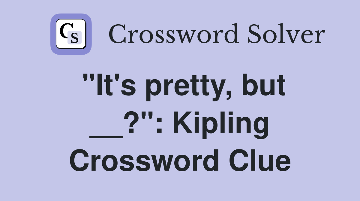 "It's pretty, but __?": Kipling Crossword Clue
