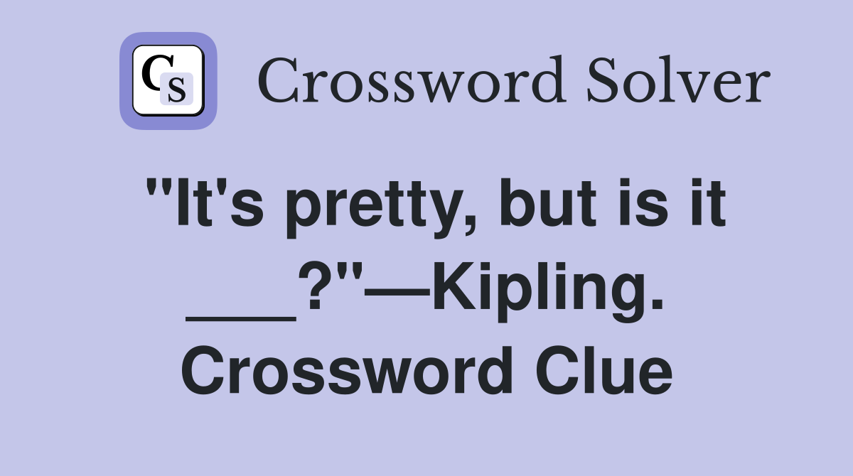 "It's pretty, but is it ___?"—Kipling. Crossword Clue