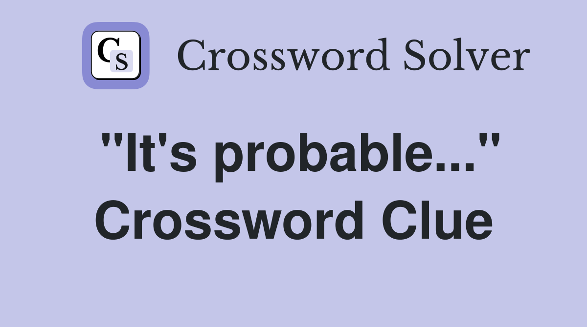 "It's probable..." Crossword Clue