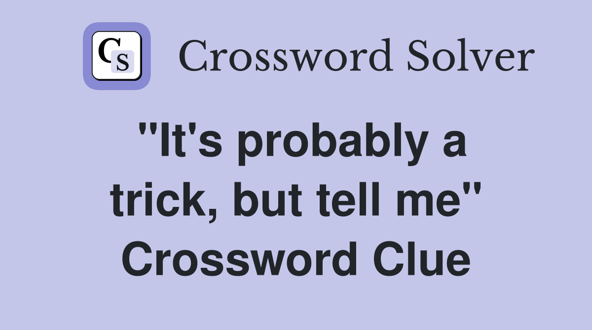 "It's probably a trick, but tell me" Crossword Clue