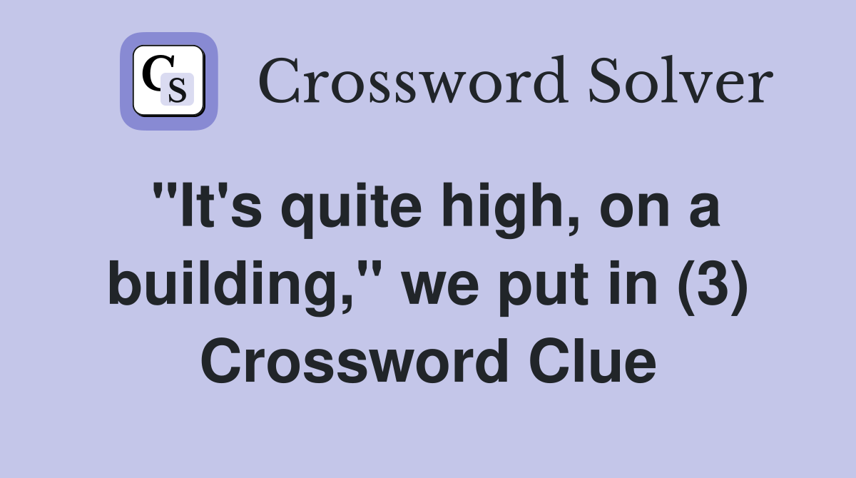 "It's quite high, on a building," we put in (3) Crossword Clue