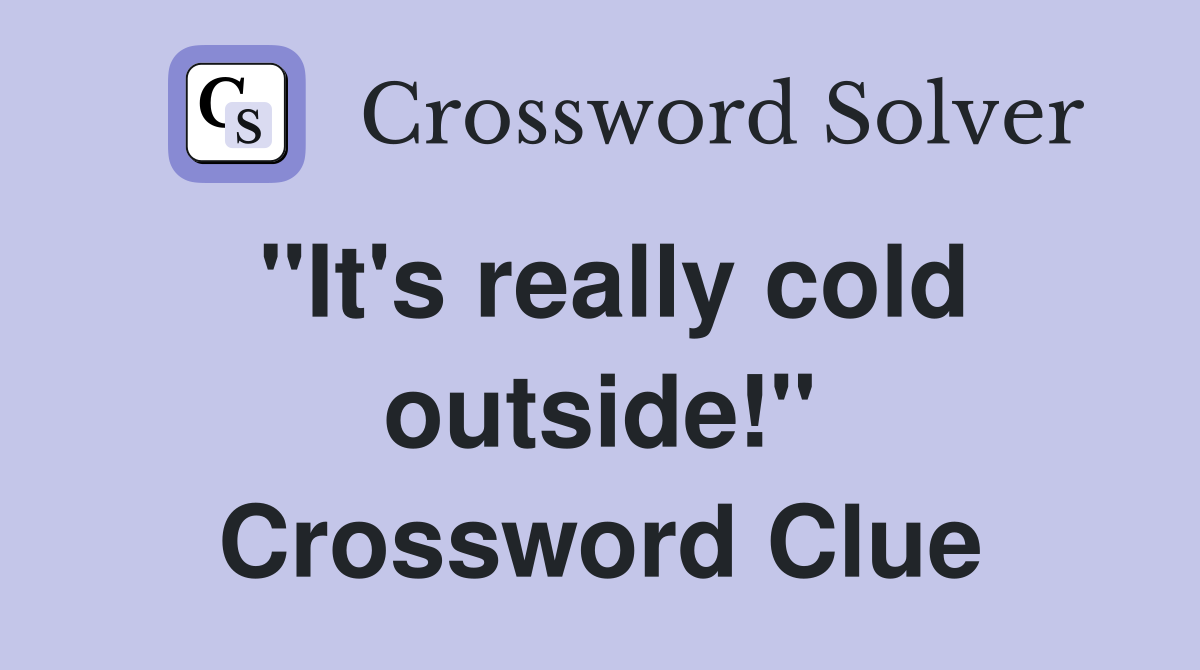 "It's really cold outside!" Crossword Clue