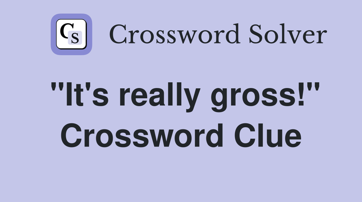 "It's really gross!" Crossword Clue