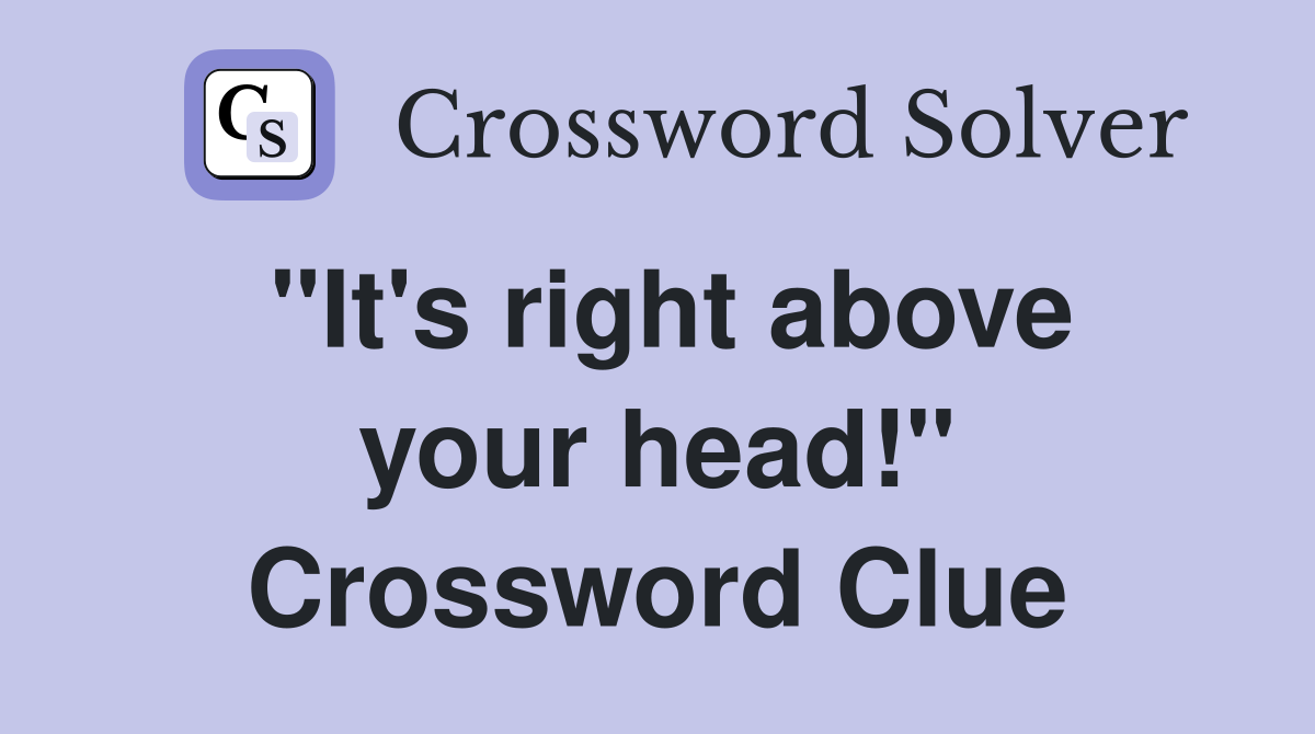 "It's right above your head!" Crossword Clue