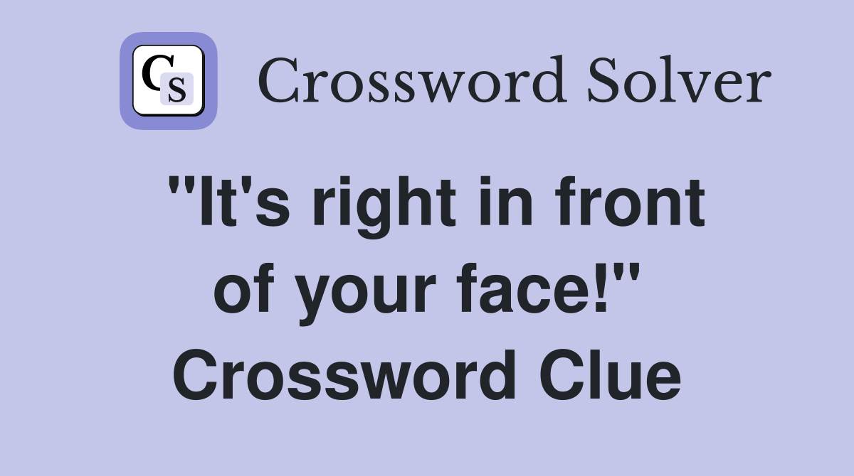 "It's right in front of your face!" Crossword Clue