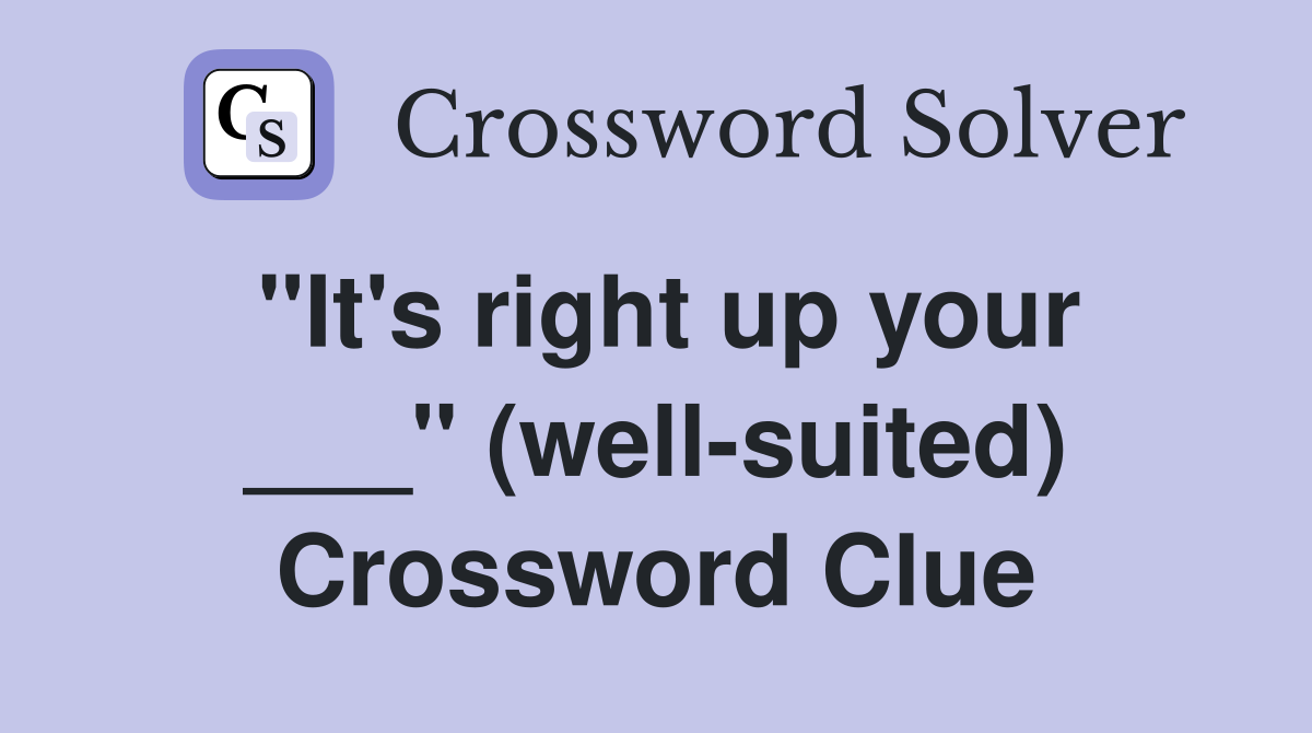 "It's right up your ___" (well-suited) Crossword Clue