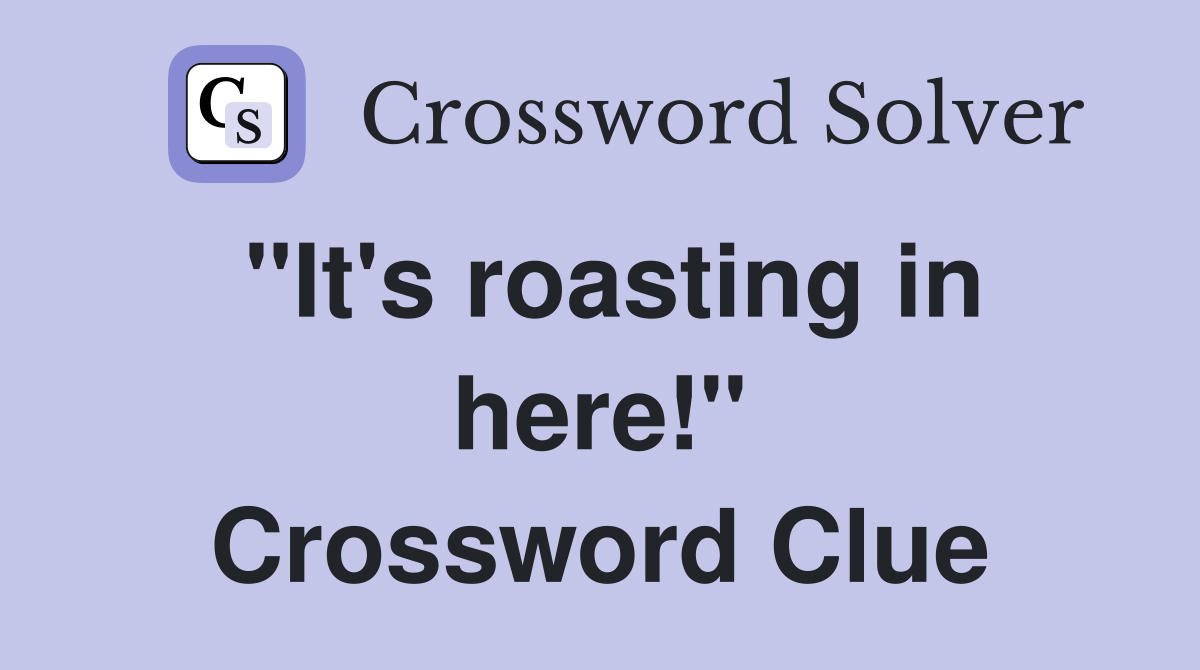 "It's roasting in here!" Crossword Clue