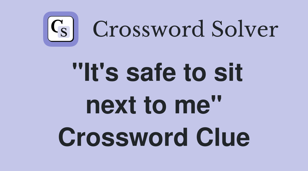 "It's safe to sit next to me" Crossword Clue