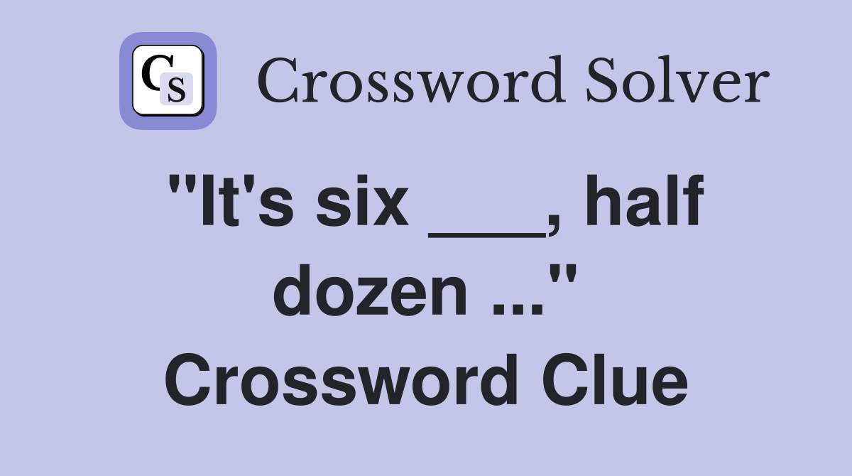 "It's six ___, half dozen ..." Crossword Clue