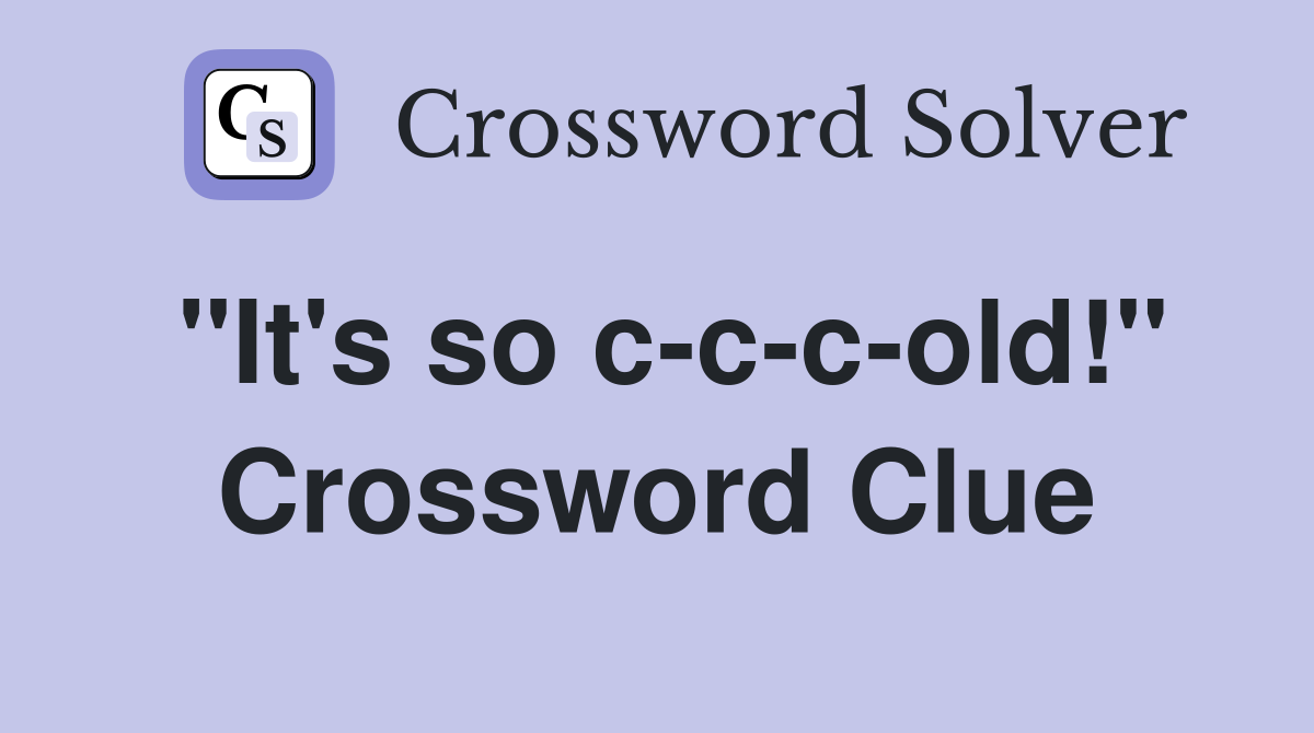 "It's so c-c-c-old!" Crossword Clue